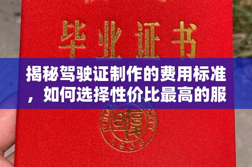 乌海揭秘驾驶证制作的费用标准，如何选择性价比最高的服务？